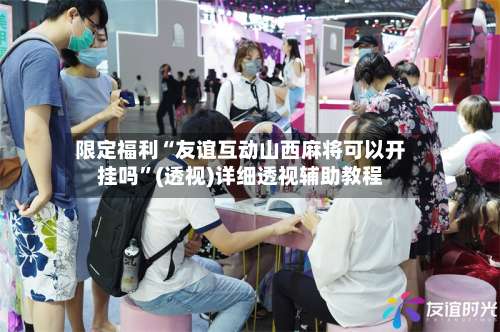 限定福利“友谊互动山西麻将可以开挂吗”(透视)详细透视辅助教程-第1张图片