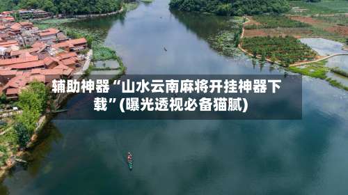 辅助神器“山水云南麻将开挂神器下载”(曝光透视必备猫腻)-第1张图片