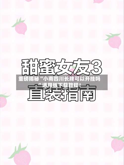 重磅揭秘“小南四川长牌可以开挂吗”通用版下载教程！-第2张图片