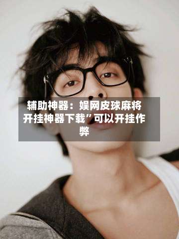 辅助神器：娱网皮球麻将开挂神器下载”可以开挂作弊-第3张图片