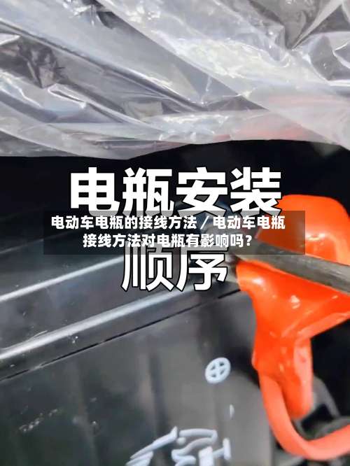 电动车电瓶的接线方法／电动车电瓶接线方法对电瓶有影响吗？-第1张图片