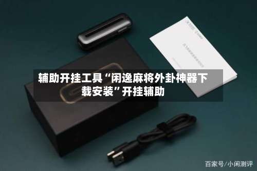 辅助开挂工具“闲逸麻将外卦神器下载安装”开挂辅助-第1张图片