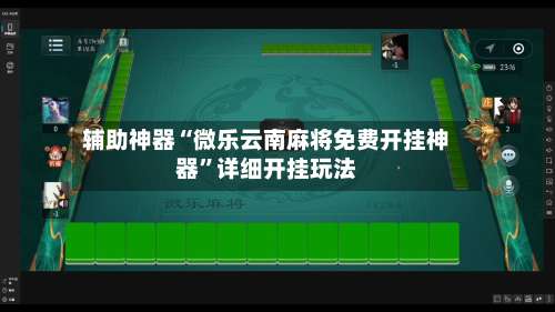 辅助神器“微乐云南麻将免费开挂神器	”详细开挂玩法-第1张图片
