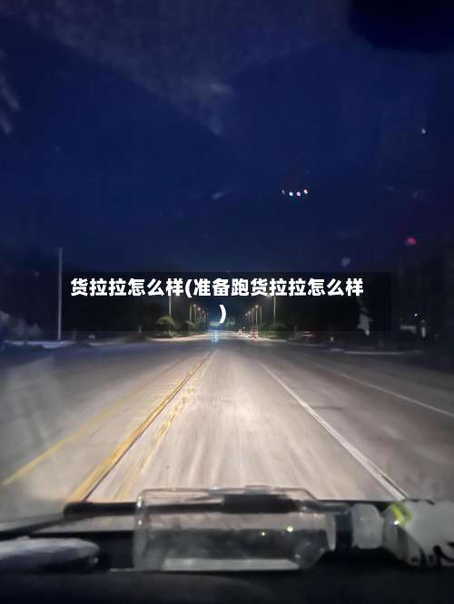 货拉拉怎么样(准备跑货拉拉怎么样)-第1张图片