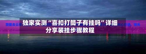 独家实测“喜扣打筒子有挂吗	”详细分享装挂步骤教程-第2张图片