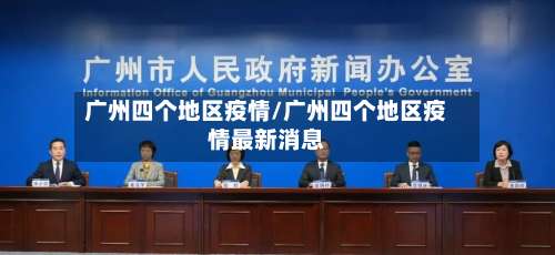 广州四个地区疫情/广州四个地区疫情最新消息-第1张图片