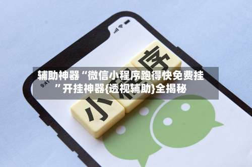 辅助神器“微信小程序跑得快免费挂”开挂神器{透视辅助}全揭秘-第3张图片