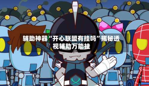 辅助神器“开心联盟有挂吗”揭秘透视辅助万能挂-第1张图片