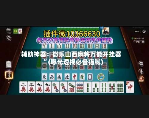 辅助神器：微乐山西麻将万能开挂器”(曝光透视必备猫腻)-第1张图片