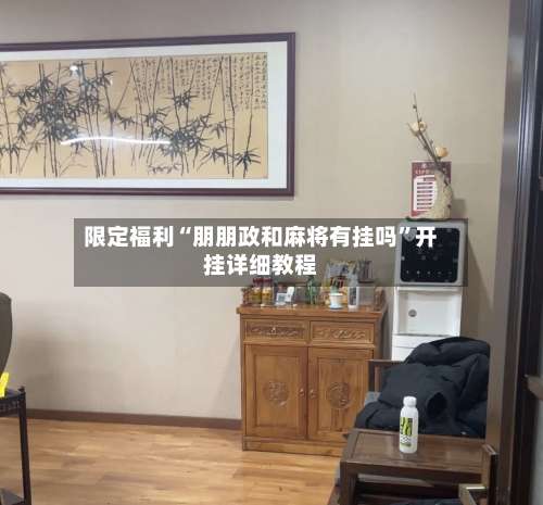 限定福利“朋朋政和麻将有挂吗	”开挂详细教程-第1张图片