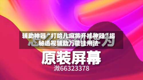 辅助神器“打哈儿麻将开挂神器”揭秘透视辅助万能挂用法-第1张图片