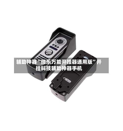 辅助神器“微乐万能开挂器通用版	”开挂科技辅助神器手机-第1张图片