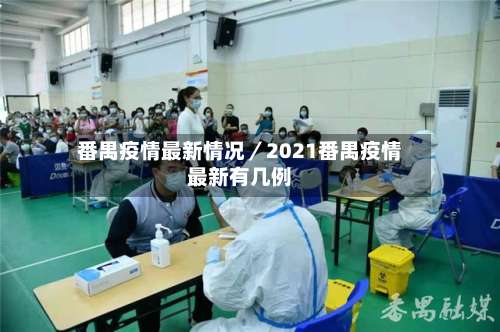 番禺疫情最新情况／2021番禺疫情最新有几例-第3张图片