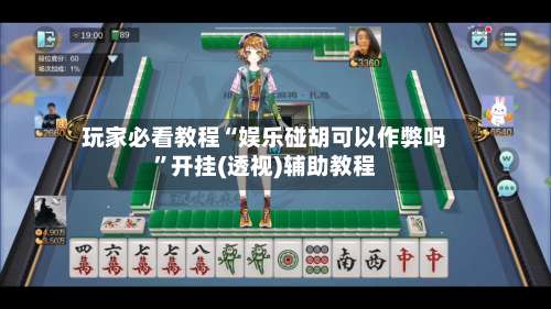 玩家必看教程“娱乐碰胡可以作弊吗”开挂(透视)辅助教程-第2张图片