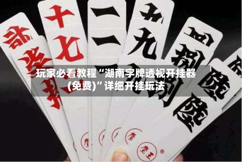 玩家必看教程“湖南字牌透视开挂器(免费)	”详细开挂玩法-第2张图片