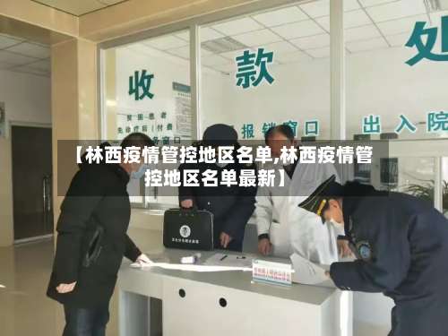 【林西疫情管控地区名单,林西疫情管控地区名单最新】-第2张图片