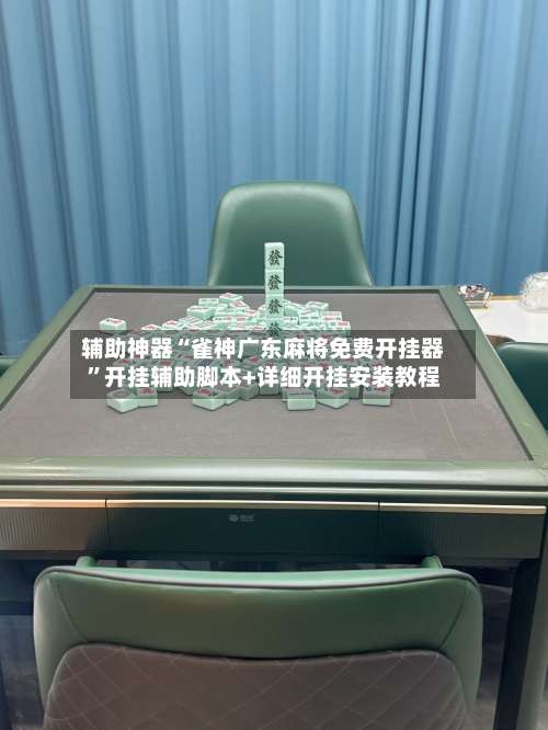 辅助神器“雀神广东麻将免费开挂器	”开挂辅助脚本+详细开挂安装教程-第2张图片