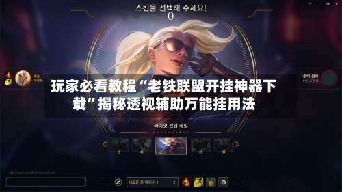 玩家必看教程“老铁联盟开挂神器下载”揭秘透视辅助万能挂用法-第2张图片