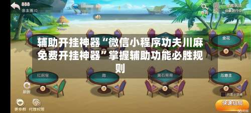 辅助开挂神器“微信小程序功夫川麻免费开挂神器”掌握辅助功能必胜规则-第1张图片