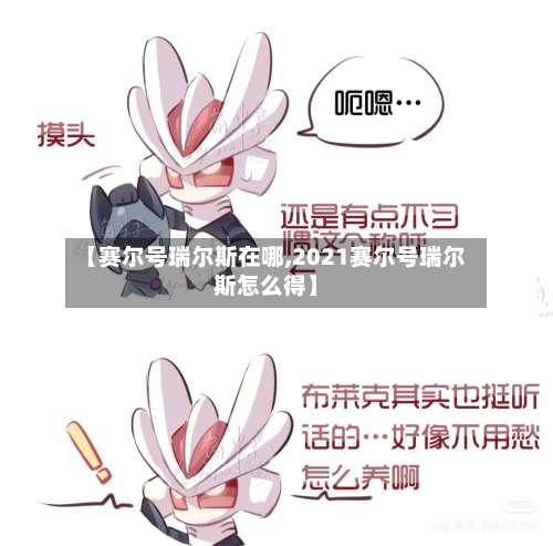 【赛尔号瑞尔斯在哪,2021赛尔号瑞尔斯怎么得】-第1张图片