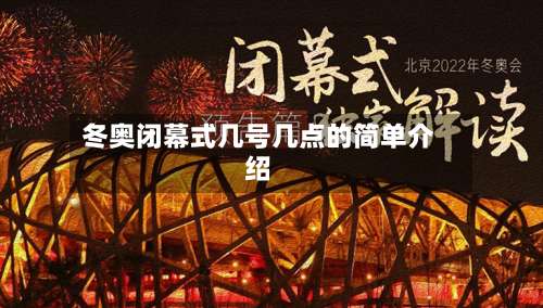 冬奥闭幕式几号几点的简单介绍-第1张图片