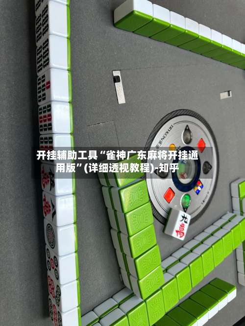 开挂辅助工具“雀神广东麻将开挂通用版”(详细透视教程)-知乎-第3张图片
