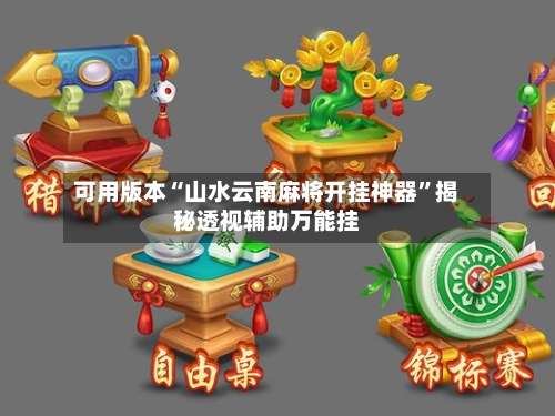 可用版本“山水云南麻将开挂神器	”揭秘透视辅助万能挂-第2张图片
