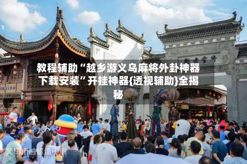 教程辅助“越乡游义乌麻将外卦神器下载安装”开挂神器{透视辅助}全揭秘-第3张图片