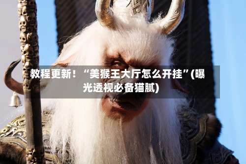 教程更新！“美猴王大厅怎么开挂”(曝光透视必备猫腻)-第1张图片