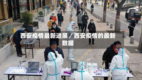 西安疫情最新进展／西安疫情的最新数据-第1张图片