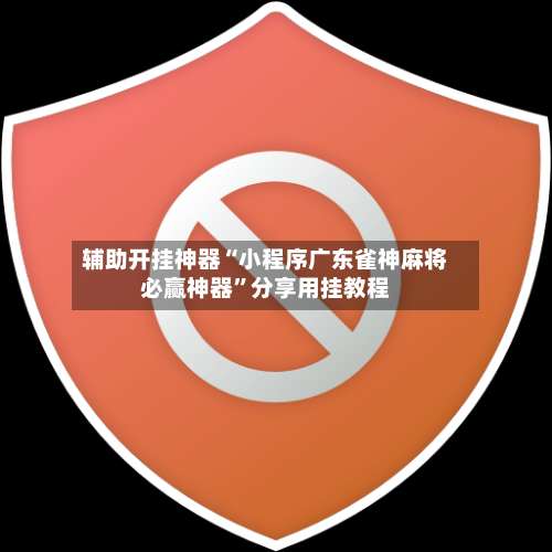 辅助开挂神器“小程序广东雀神麻将必赢神器”分享用挂教程-第2张图片