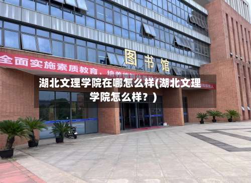 湖北文理学院在哪怎么样(湖北文理学院怎么样？)-第1张图片