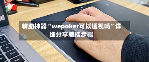 辅助神器“wepoker可以透视吗	”详细分享装挂步骤-第2张图片
