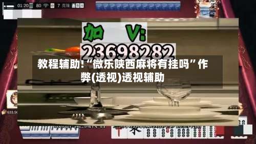 教程辅助!“微乐陕西麻将有挂吗	”作弊(透视)透视辅助-第1张图片