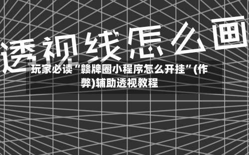 玩家必读“赣牌圈小程序怎么开挂”(作弊)辅助透视教程-第1张图片