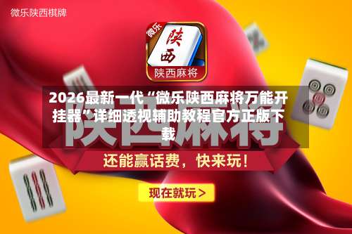 2026最新一代“微乐陕西麻将万能开挂器”详细透视辅助教程官方正版下载-第2张图片