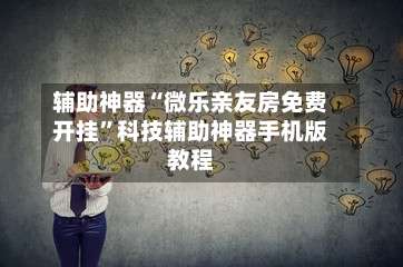 辅助神器“微乐亲友房免费开挂	”科技辅助神器手机版教程-第1张图片