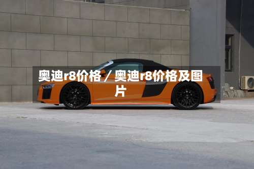 奥迪r8价格／奥迪r8价格及图片-第1张图片
