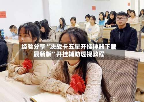 经验分享“决战卡五星开挂神器下载最新版”开挂辅助透视教程-第1张图片