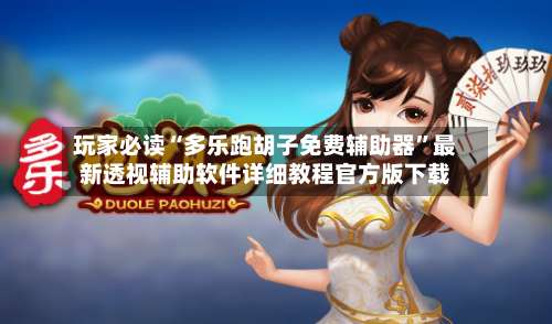 玩家必读“多乐跑胡子免费辅助器”最新透视辅助软件详细教程官方版下载-第2张图片