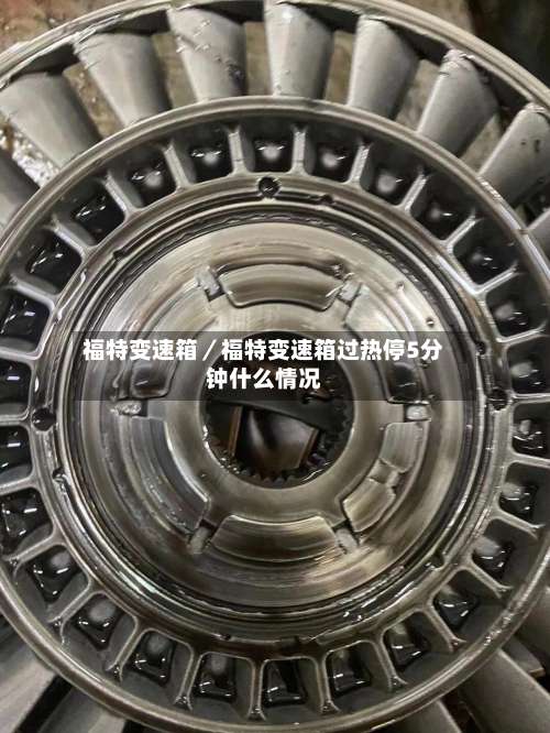 福特变速箱／福特变速箱过热停5分钟什么情况-第1张图片