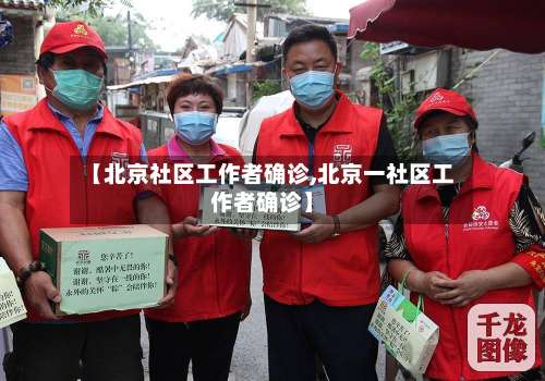 【北京社区工作者确诊,北京一社区工作者确诊】-第1张图片