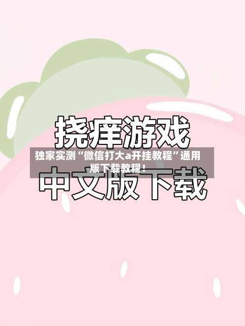 独家实测“微信打大a开挂教程	”通用版下载教程！-第1张图片