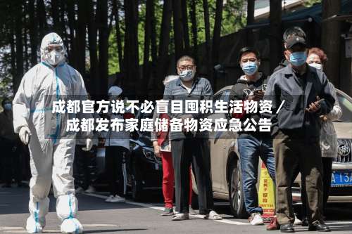 成都官方说不必盲目囤积生活物资／成都发布家庭储备物资应急公告-第1张图片