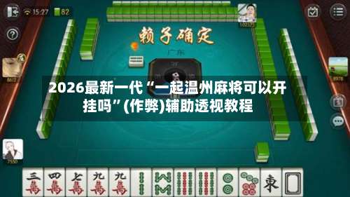2026最新一代“一起温州麻将可以开挂吗”(作弊)辅助透视教程-第1张图片