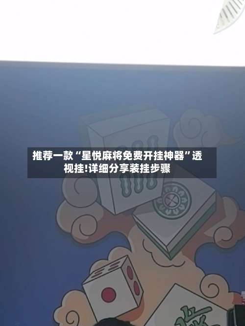 推荐一款“星悦麻将免费开挂神器	”透视挂!详细分享装挂步骤-第2张图片