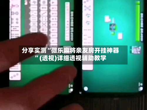 分享实测“微乐麻将亲友房开挂神器”(透视)详细透视辅助教学-第1张图片