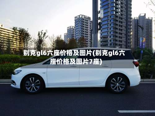 别克gl6六座价格及图片(别克gl6六座价格及图片7座)-第1张图片