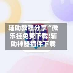 辅助教程分享“微乐挂免费下载!辅助神器插件下载-第1张图片
