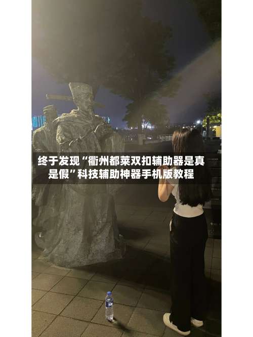 终于发现“衢州都莱双扣辅助器是真是假”科技辅助神器手机版教程-第1张图片